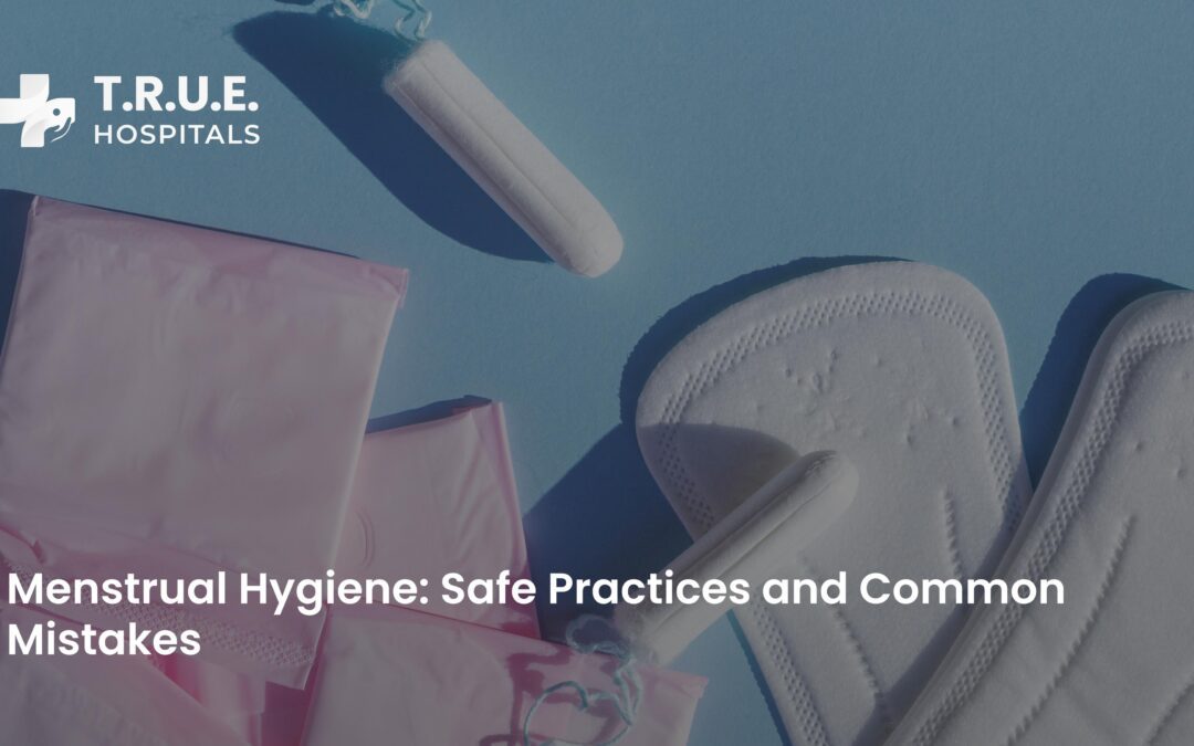 Menstrual Hygiene: Safe Practices and Common Mistakes