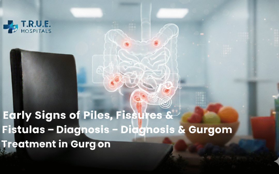 Early Signs of Piles, Fissures & Fistulas – Diagnosis & Treatment in Gurgaon