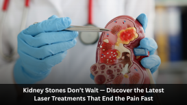 Kidney Stones Don’t Wait — Discover the Latest Laser Treatments That End the Pain Fast