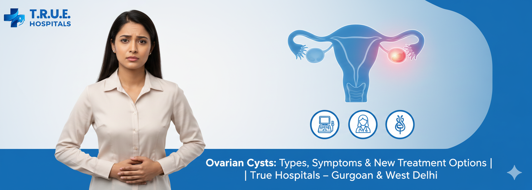 Ovarian Cysts: Types, Symptoms & New Treatment Options | True Hospitals – Gurgaon & West Delhi