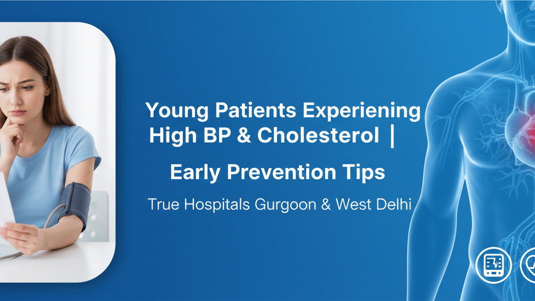 Young Patients Experiencing High BP & Cholesterol | Early Prevention Tips | True Hospitals Gurgaon & West Delhi